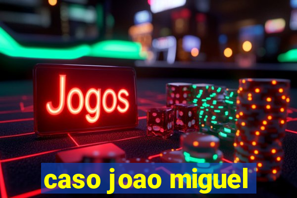 caso joao miguel